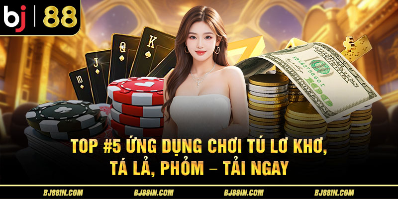 TOP 5 ứng dụng chơi Tú Lơ Khơ 2025 và cách tải về máy